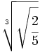 \sqrt[3]{\sqrt{\cfrac{2}{5}}}