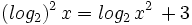 (log_2)^2 \, x = log_2 \, x^2 \,+ 3\;