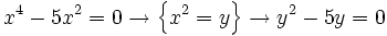 x^4 - 5x^2 = 0 \rightarrow \left \{ x^2=y \right \}\rightarrow y^2-5y=0